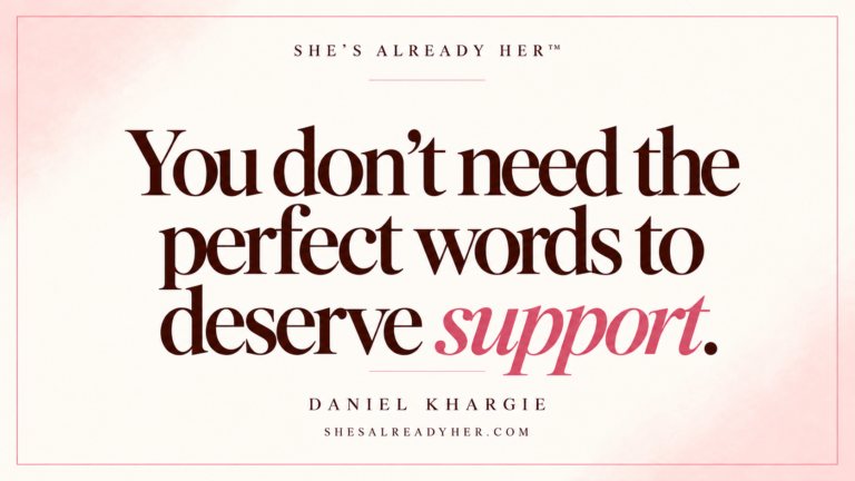 You don’t need the perfect words to deserve support. She’s Already Her™ — Daniel Khargie.