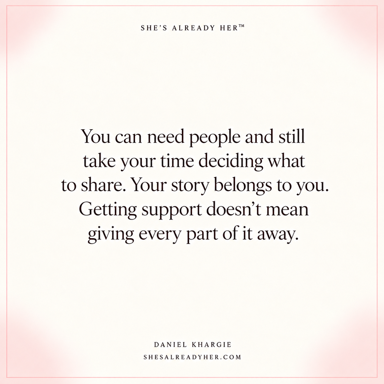 You can need people and still take your time deciding what to share. Your story belongs to you. Getting support doesn’t mean giving every part of it away.