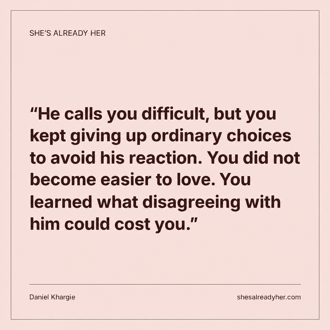 He calls you difficult, but you kept giving up ordinary choices to avoid his reaction. You did not become easier to love. You learned what disagreeing with him could cost you.