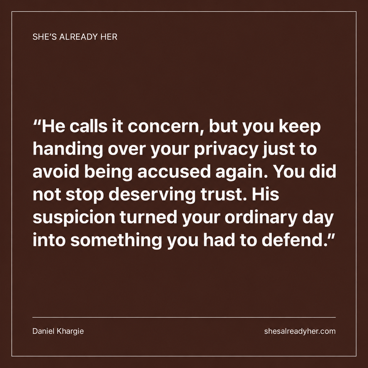He calls it concern, but you keep handing over your privacy just to avoid being accused again. You did not stop deserving trust. His suspicion turned your ordinary day into something you had to defend.