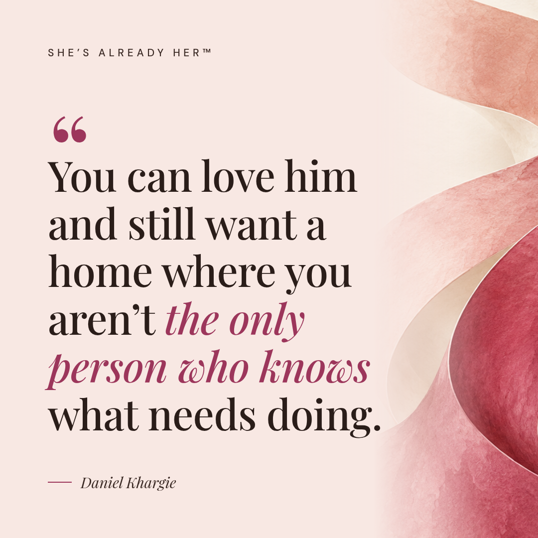 You can love him and still want a home where you aren’t the only person who knows what needs doing.