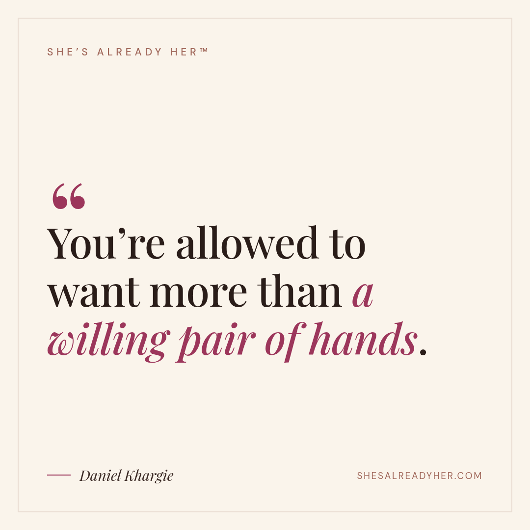 You’re allowed to want more than a willing pair of hands.