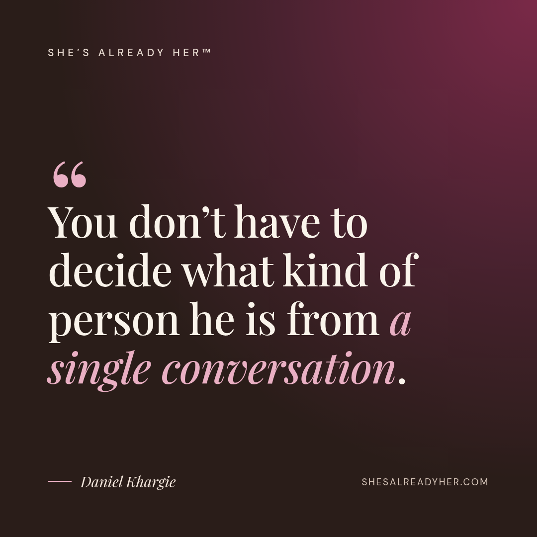 You don’t have to decide what kind of person he is from a single conversation.