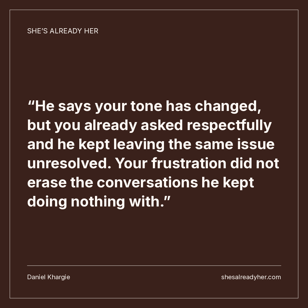 He says your tone has changed, but you already asked respectfully and he kept leaving the same issue unresolved. Your frustration did not erase the conversations he kept doing nothing with.