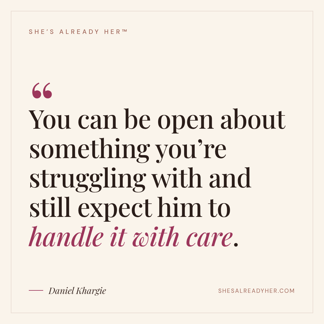You can be open about something you’re struggling with and still expect him to handle it with care.