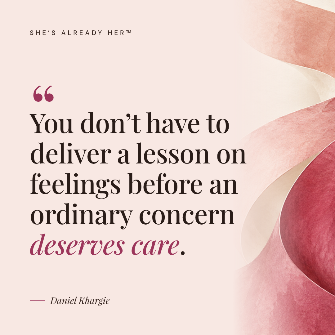 You don’t have to deliver a lesson on feelings before an ordinary concern deserves care.