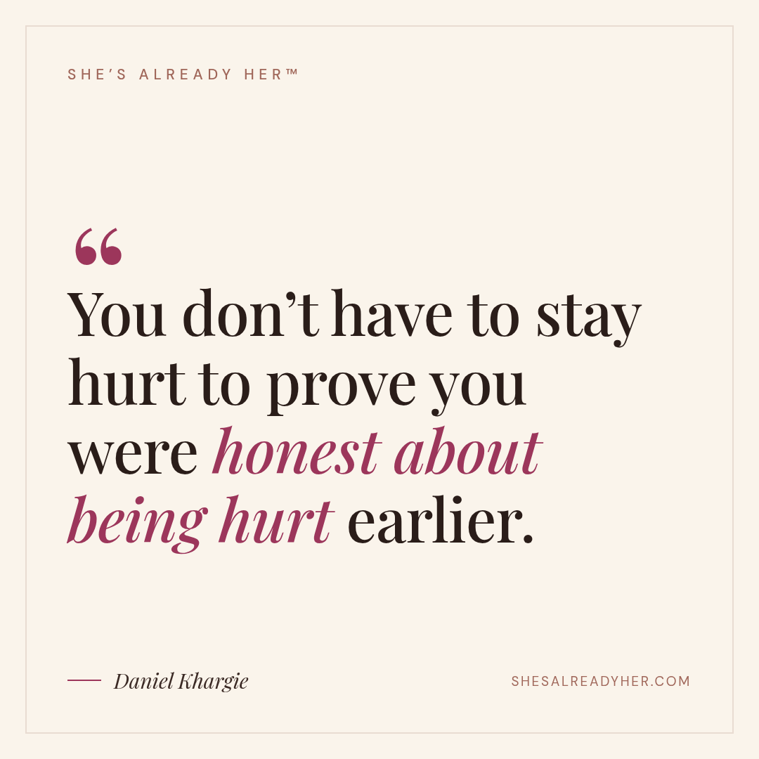 You don’t have to stay hurt to prove you were honest about being hurt earlier.