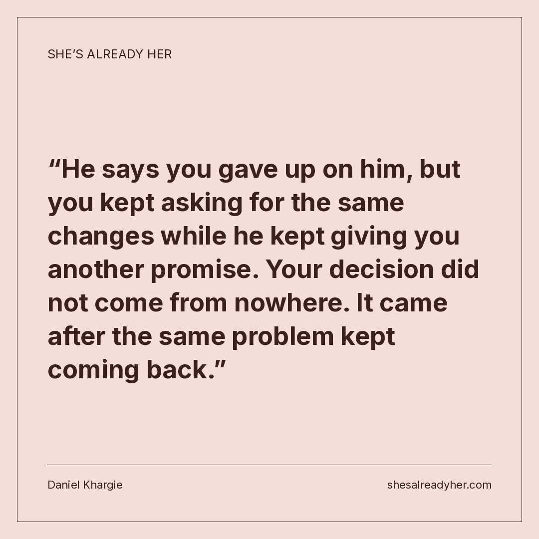 He says you gave up on him, but you kept asking for the same changes while he kept giving you another promise. Your decision did not come from nowhere. It came after the same problem kept coming back.