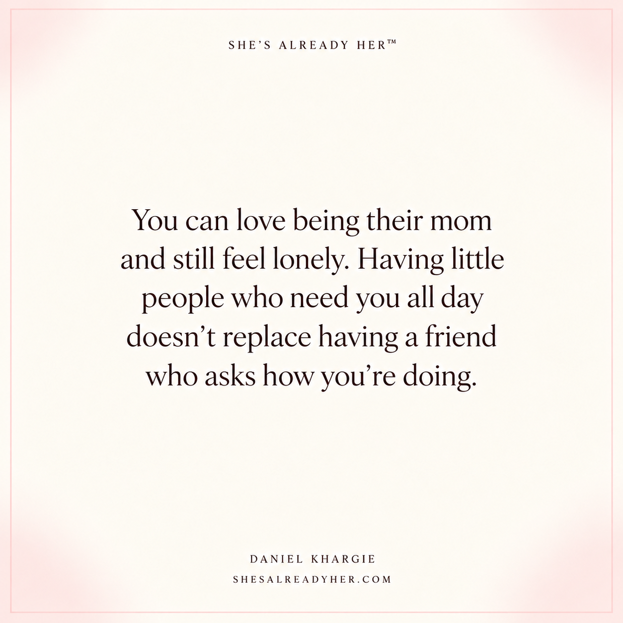 You can love being their mom and still feel lonely. Having little people who need you all day doesn’t replace having a friend who asks how you’re doing.
