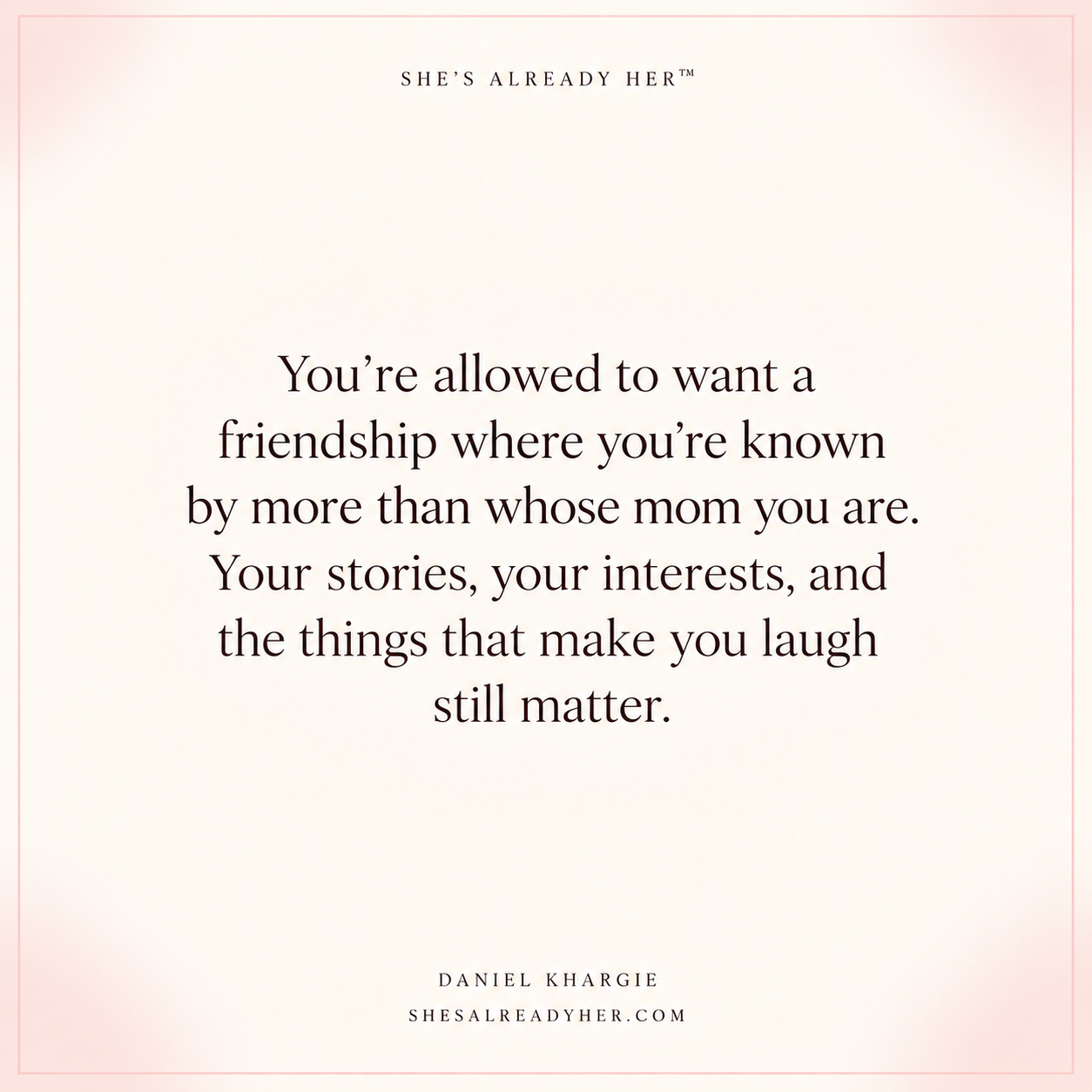 You’re allowed to want a friendship where you’re known by more than whose mom you are. Your stories, your interests, and the things that make you laugh still matter.