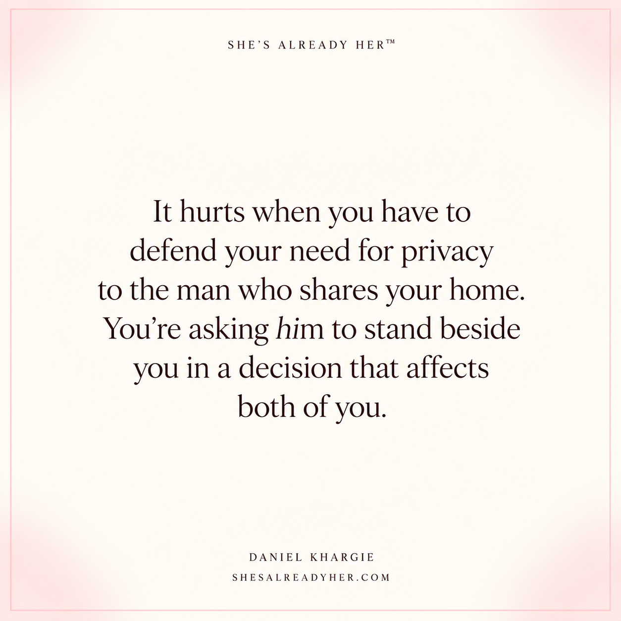 It hurts when you have to defend your need for privacy to the man who shares your home. You’re asking him to stand beside you in a decision that affects both of you.