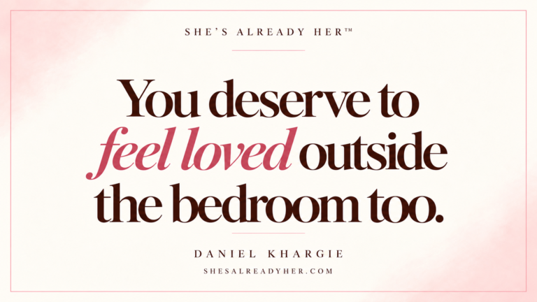 You deserve to feel loved outside the bedroom too.