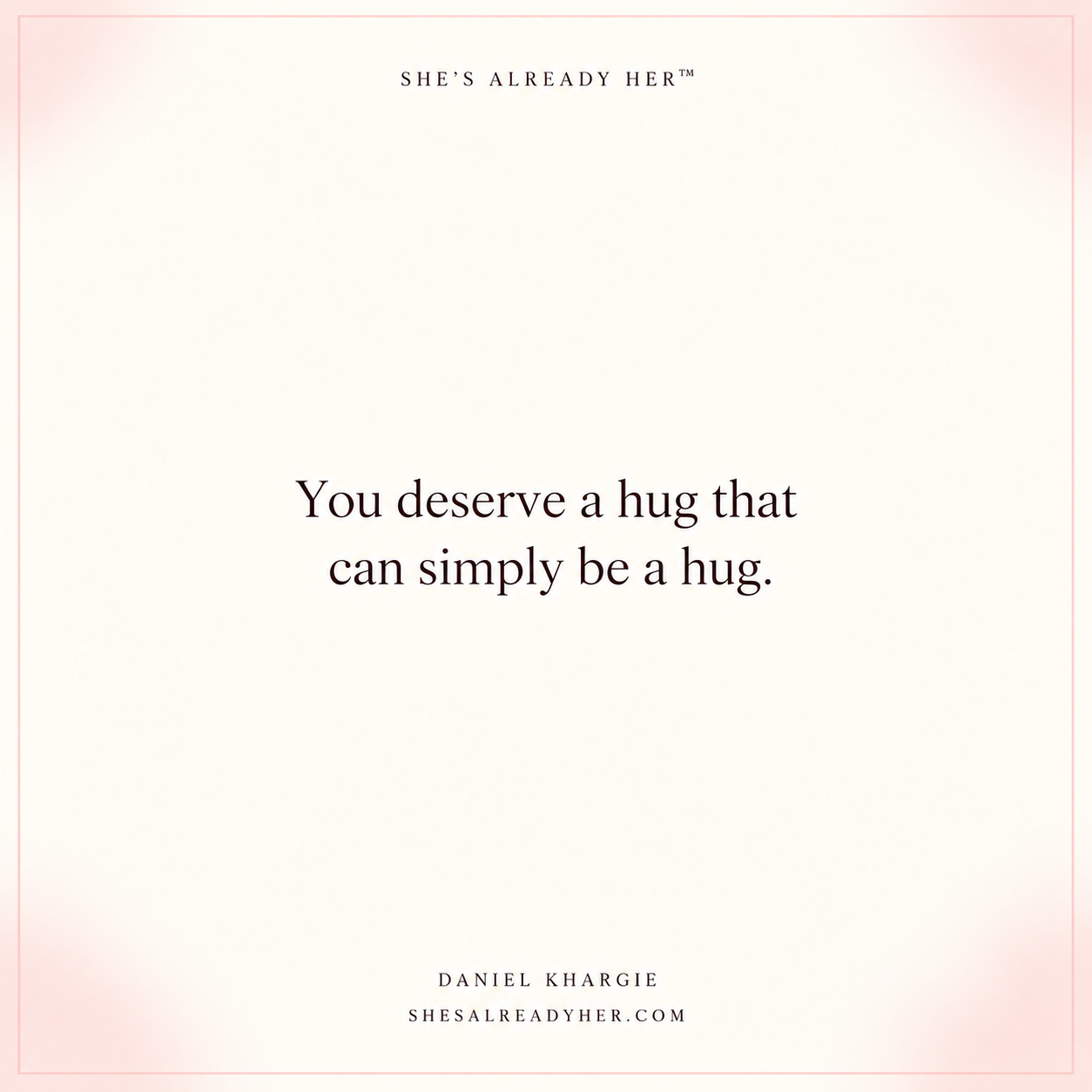 You deserve a hug that can simply be a hug.