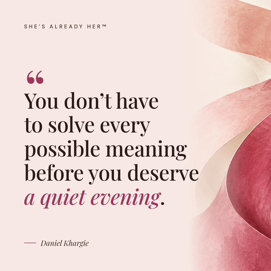 You don’t have to solve every possible meaning before you deserve a quiet evening.