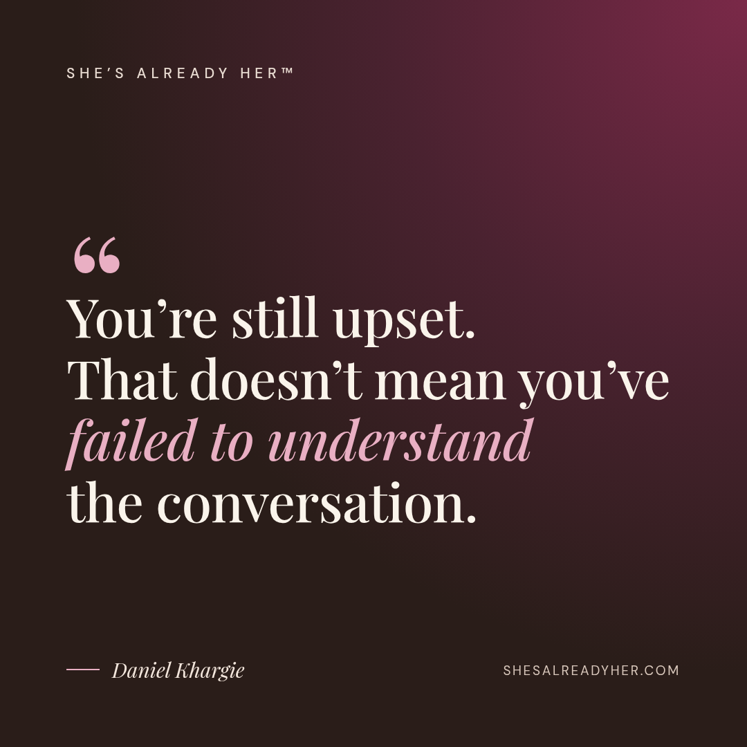You’re still upset. That doesn’t mean you’ve failed to understand the conversation.