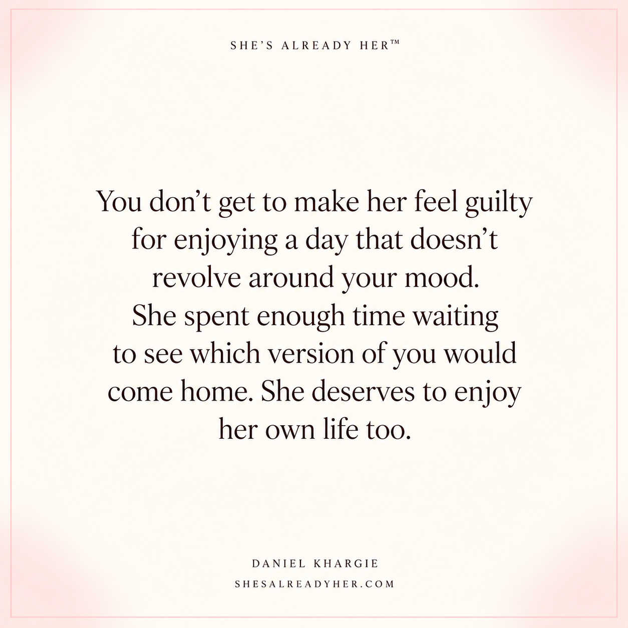 You don’t get to make her feel guilty for enjoying a day that doesn’t revolve around your mood. She spent enough time waiting to see which version of you would come home. She deserves to enjoy her own life too.