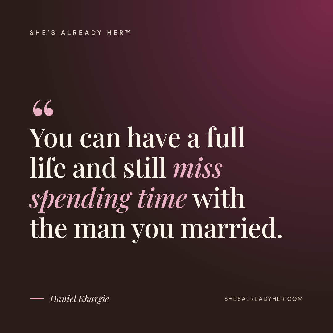 You can have a full life and still miss spending time with the man you married.