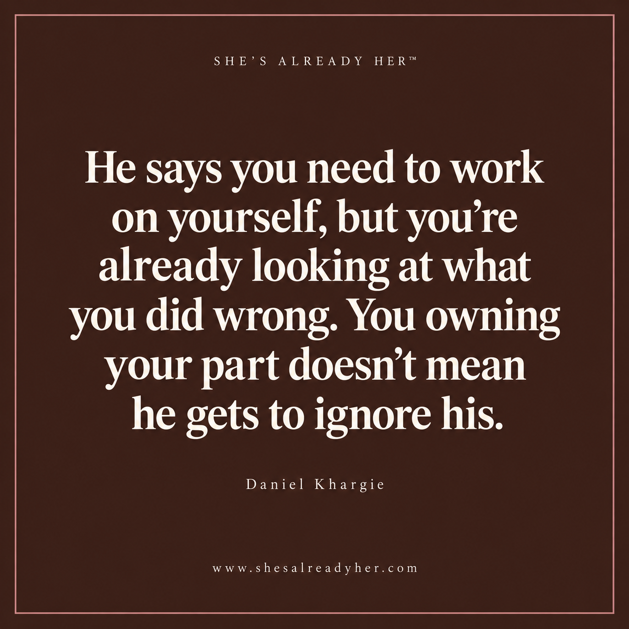 He says you need to work on yourself, but you’re already looking at what you did wrong. You owning your part doesn’t mean he gets to ignore his.
