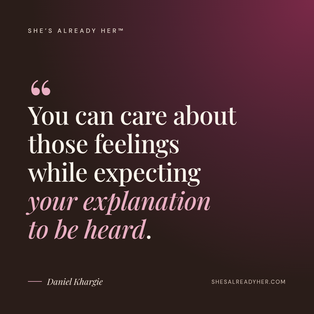 You can care about those feelings while expecting your explanation to be heard.