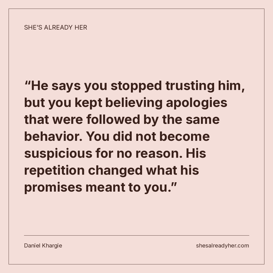 He says you stopped trusting him, but you kept believing apologies that were followed by the same behavior. You did not become suspicious for no reason. His repetition changed what his promises meant to you.
