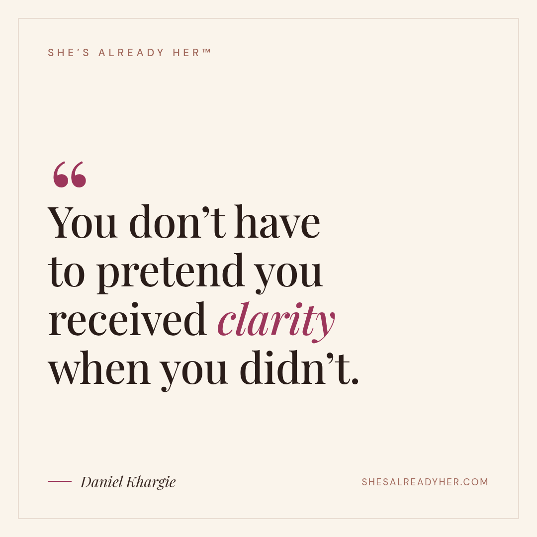 You don’t have to pretend you received clarity when you didn’t.