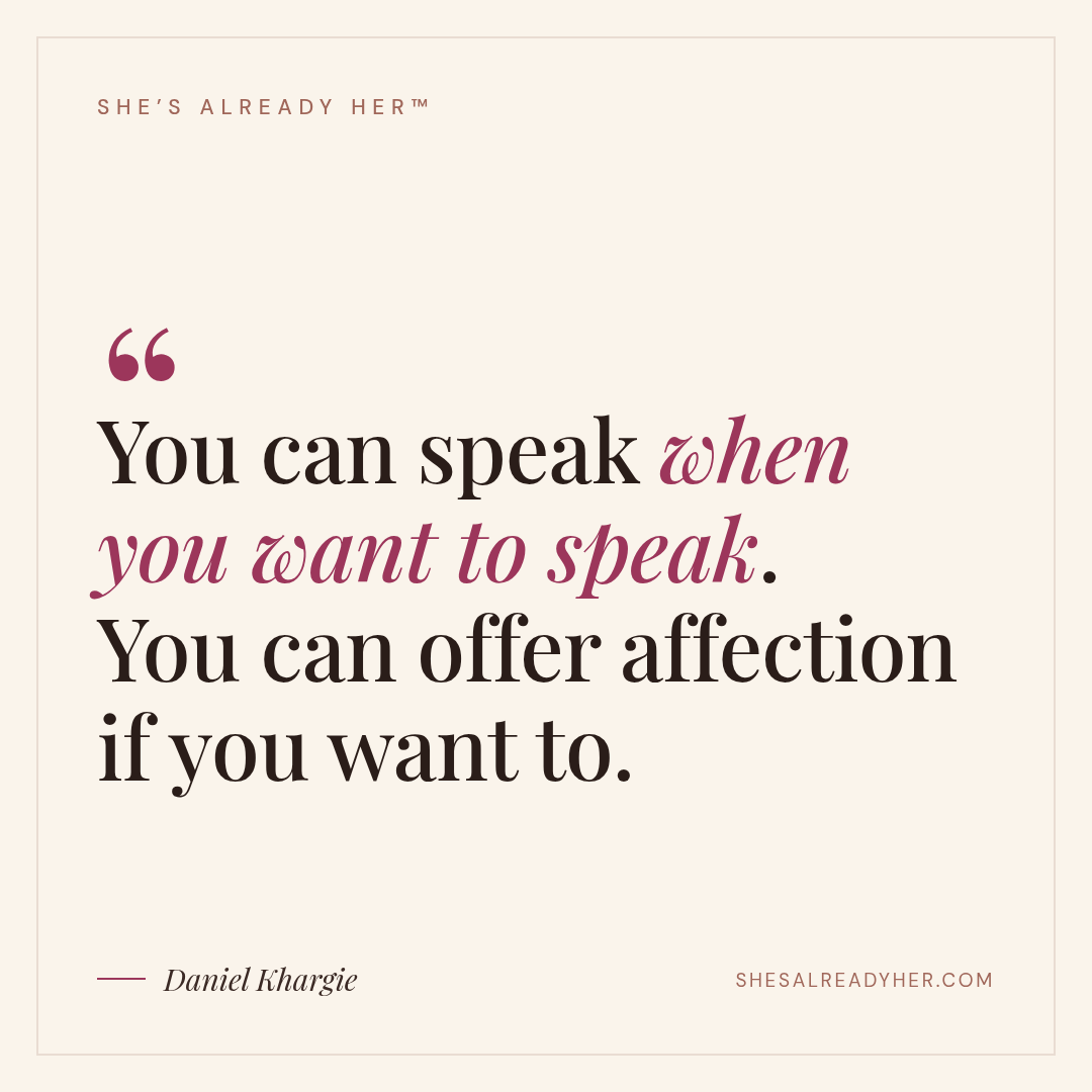 You can speak when you want to speak. You can offer affection if you want to.