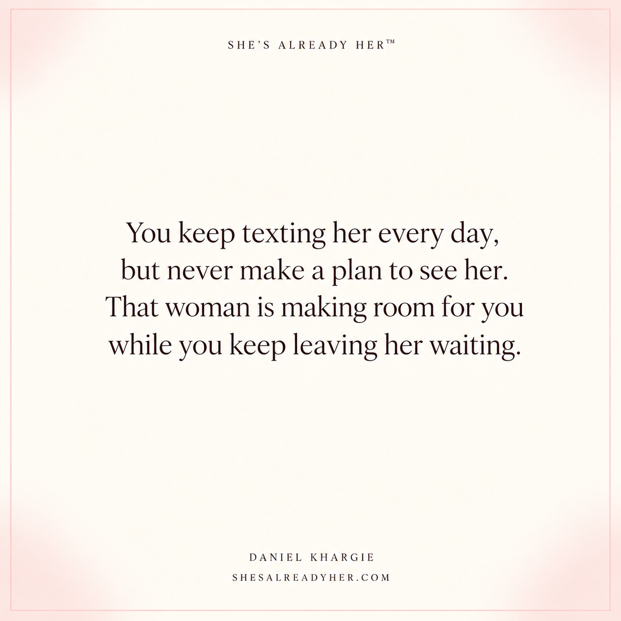 You keep texting her every day, but never make a plan to see her. That woman is making room for you while you keep leaving her waiting.
