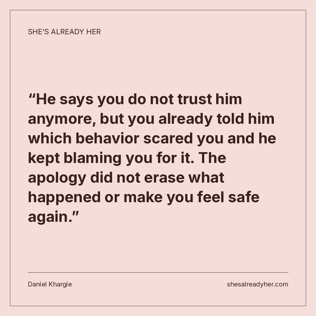 He says you do not trust him anymore, but you already told him which behavior scared you and he kept blaming you for it. The apology did not erase what happened or make you feel safe again.