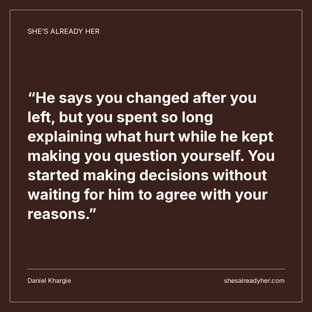 He says you changed after you left, but you spent so long explaining what hurt while he kept making you question yourself. You started making decisions without waiting for him to agree with your reasons.