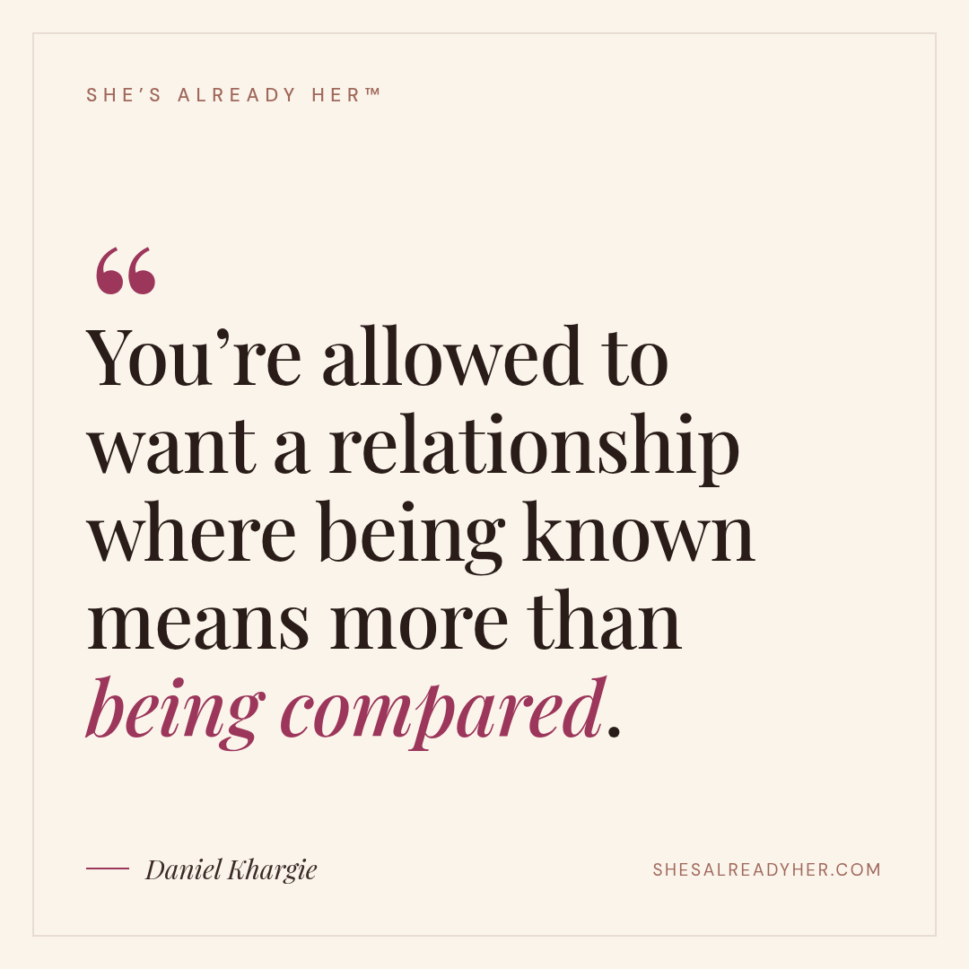 You’re allowed to want a relationship where being known means more than being compared.