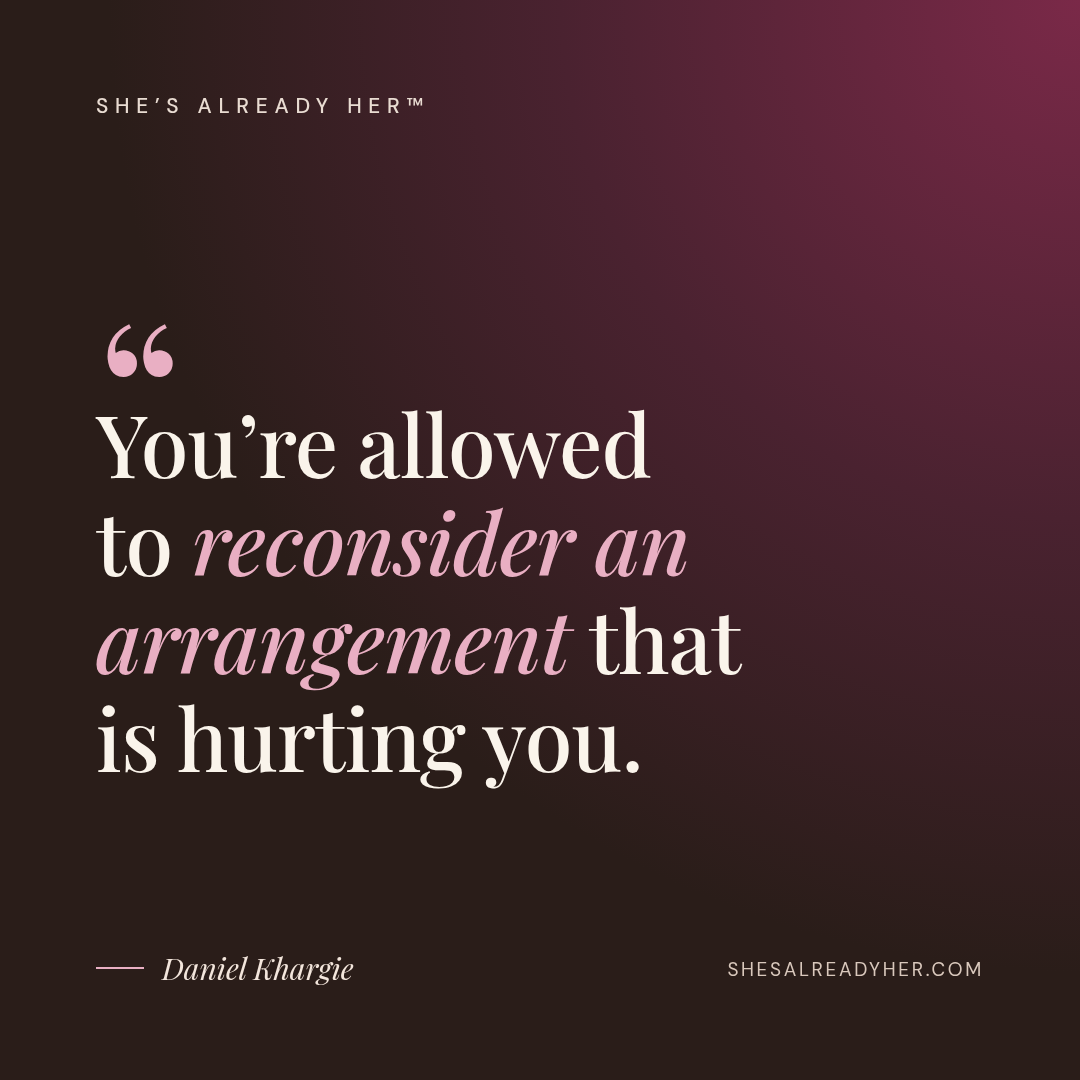 You’re allowed to reconsider an arrangement that is hurting you.