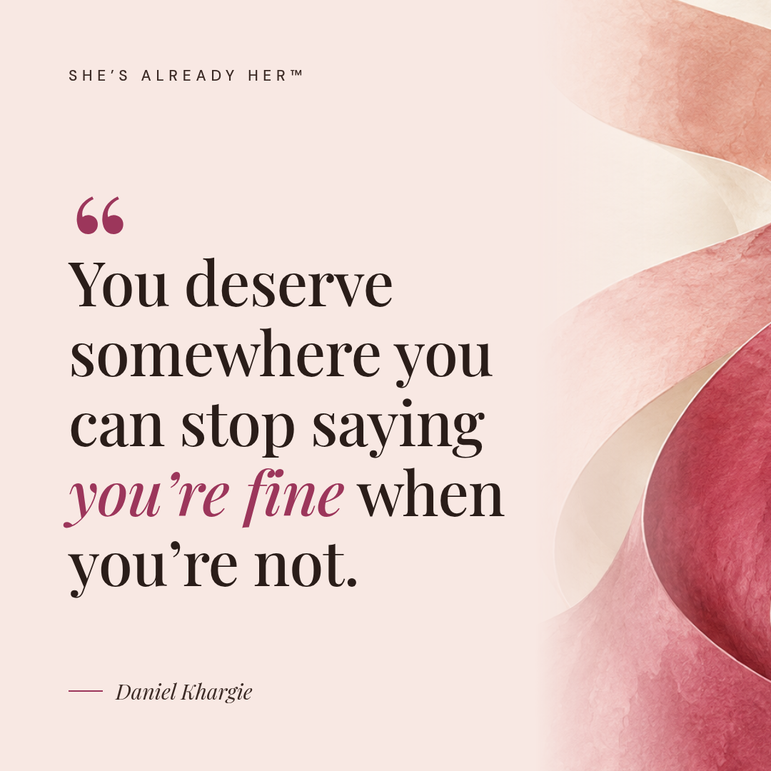 You deserve somewhere you can stop saying you’re fine when you’re not.