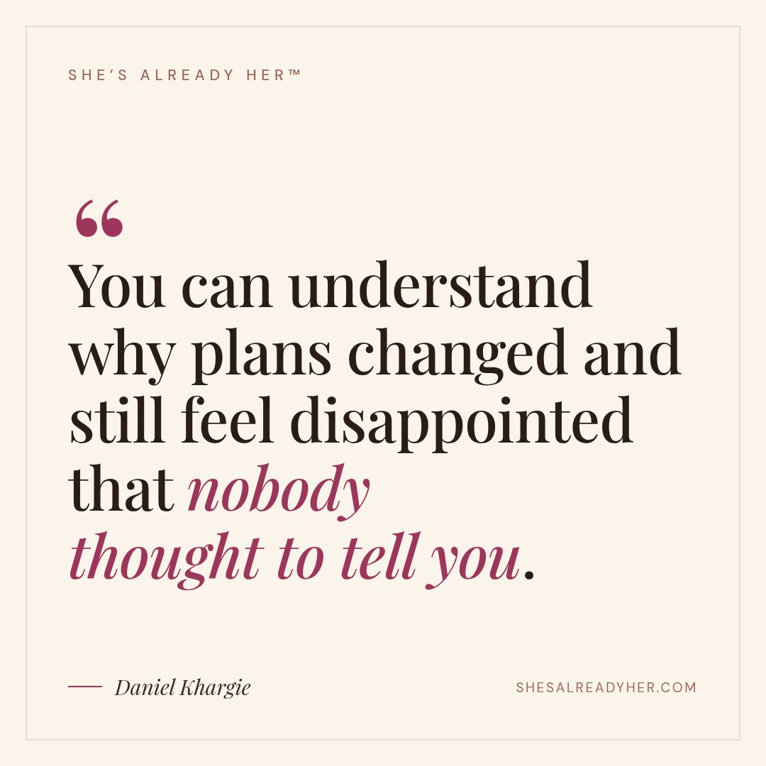 You can understand why plans changed and still feel disappointed that nobody thought to tell you.