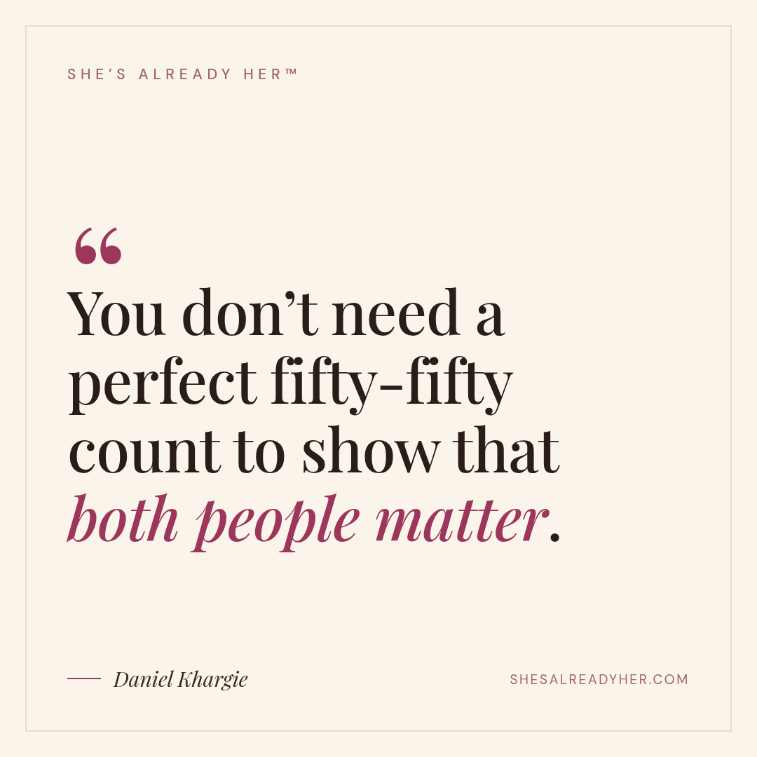 You don’t need a perfect fifty-fifty count to show that both people matter.