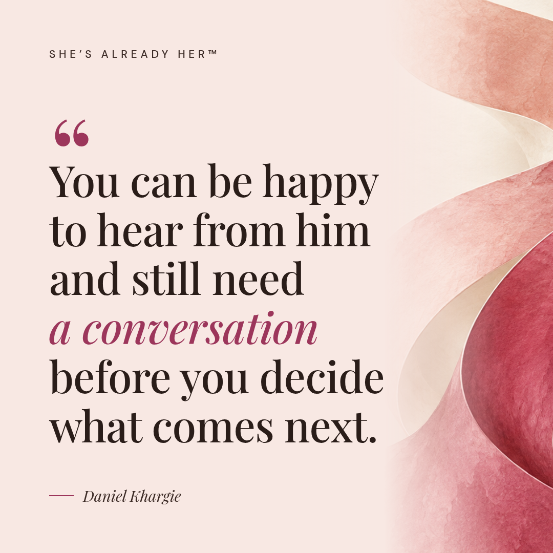 You can be happy to hear from him and still need a conversation before you decide what comes next.