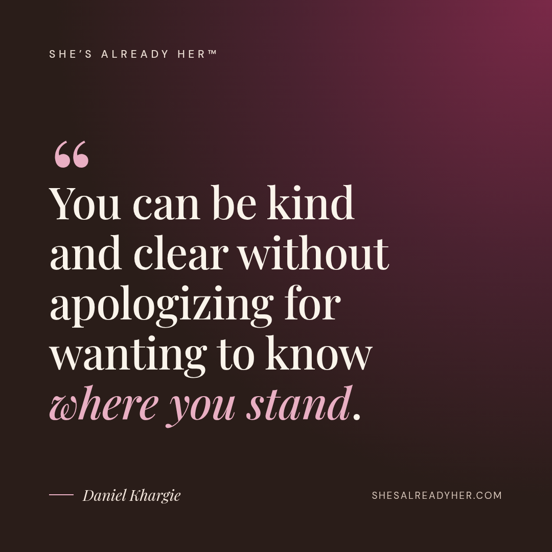 You can be kind and clear without apologizing for wanting to know where you stand.