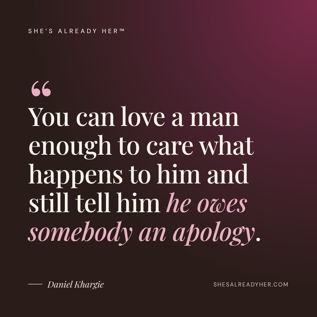 You can love a man enough to care what happens to him and still tell him he owes somebody an apology.