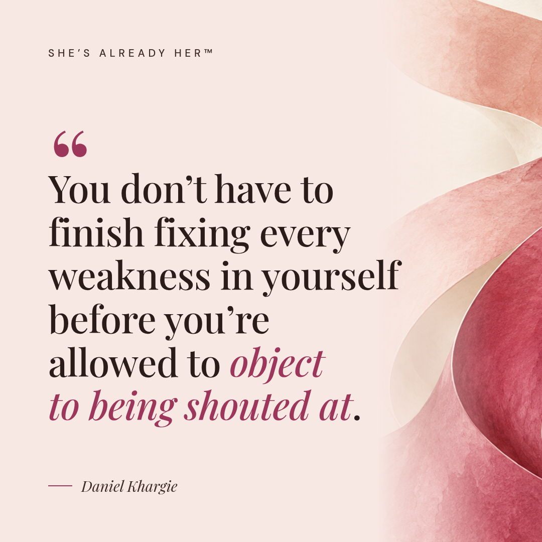 You don’t have to finish fixing every weakness in yourself before you’re allowed to object to being shouted at.