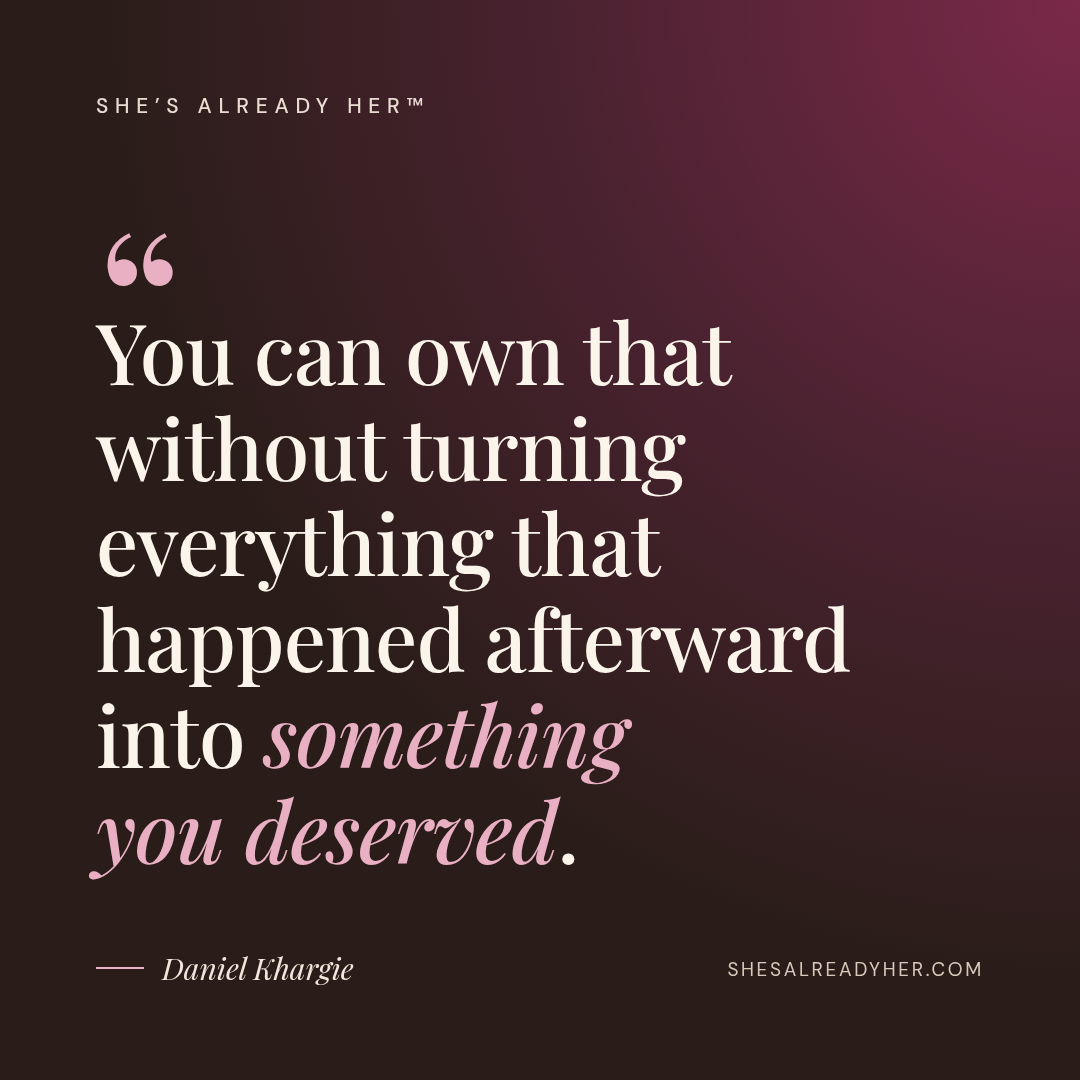 You can own that without turning everything that happened afterward into something you deserved.