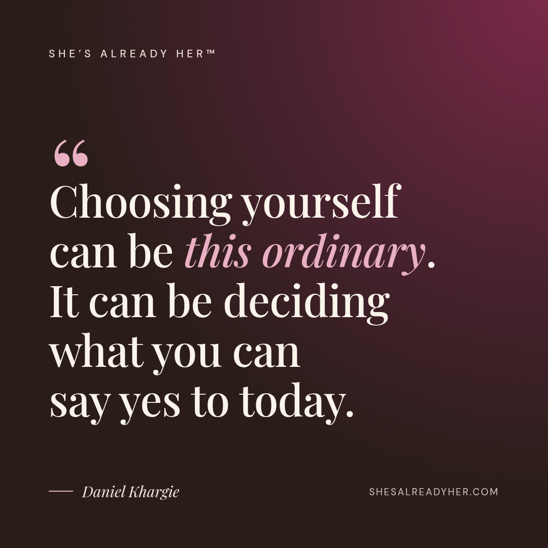Choosing yourself can be this ordinary. It can be deciding what you can say yes to today.