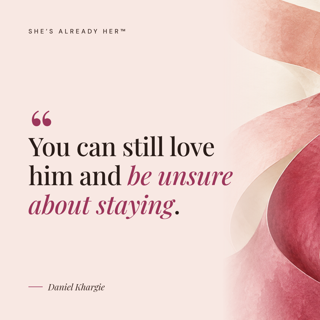You can still love him and be unsure about staying.