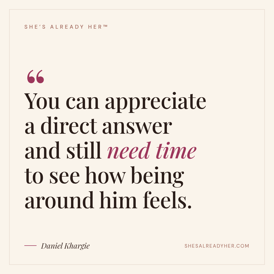 You can appreciate a direct answer and still need time to see how being around him feels.