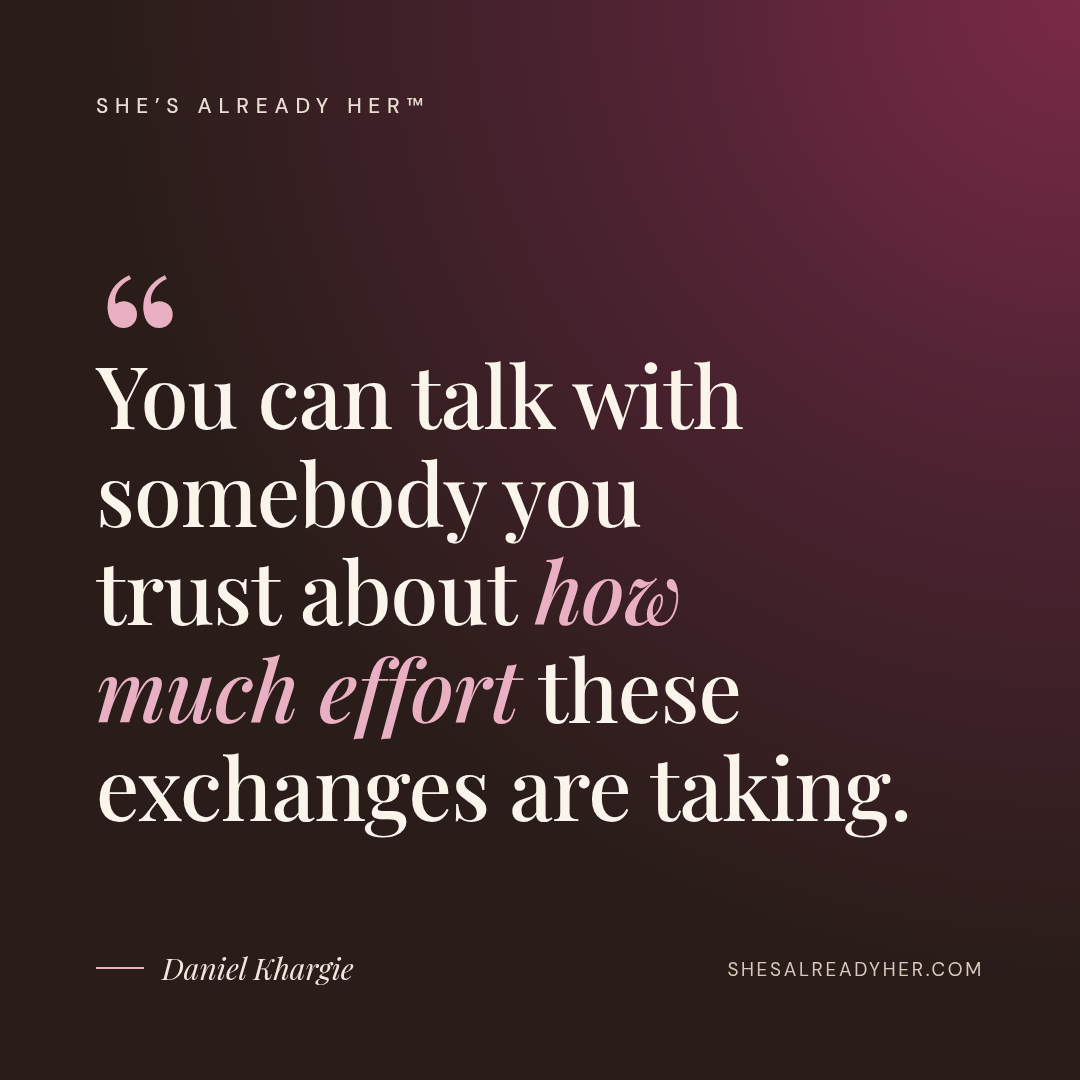 You can talk with somebody you trust about how much effort these exchanges are taking.