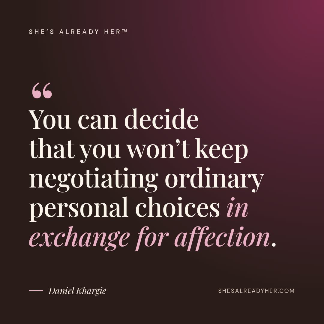 You can decide that you won’t keep negotiating ordinary personal choices in exchange for affection.